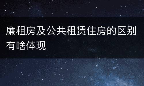 廉租房及公共租赁住房的区别有啥体现