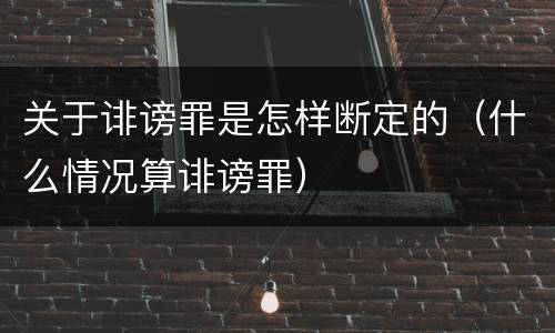关于诽谤罪是怎样断定的（什么情况算诽谤罪）