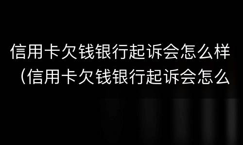 信用卡欠钱银行起诉会怎么样（信用卡欠钱银行起诉会怎么样处理）