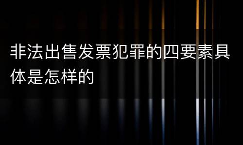 非法出售发票犯罪的四要素具体是怎样的