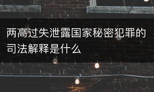 两高过失泄露国家秘密犯罪的司法解释是什么