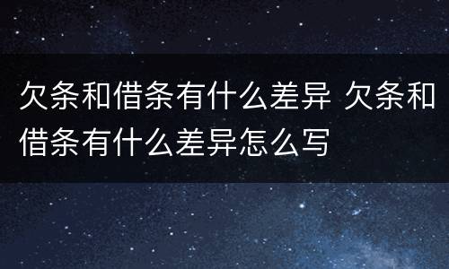 欠条和借条有什么差异 欠条和借条有什么差异怎么写
