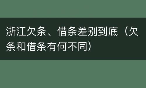 浙江欠条、借条差别到底（欠条和借条有何不同）