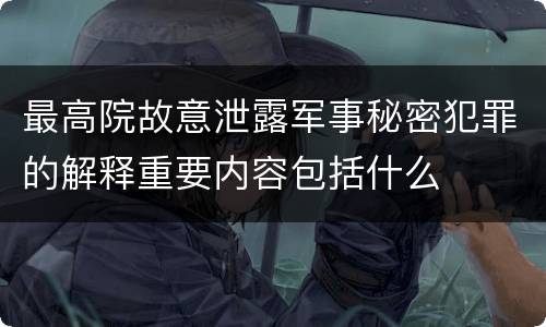 最高院故意泄露军事秘密犯罪的解释重要内容包括什么
