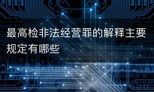 最高检非法经营罪的解释主要规定有哪些