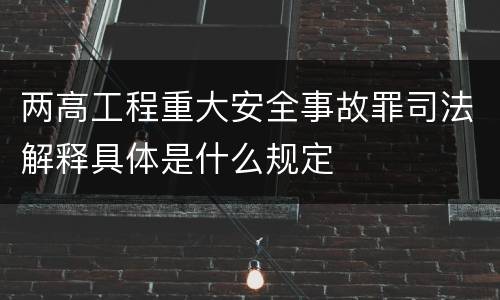 两高工程重大安全事故罪司法解释具体是什么规定