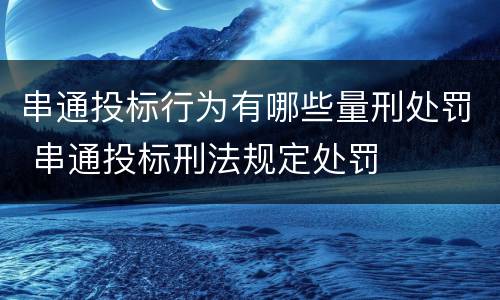 串通投标行为有哪些量刑处罚 串通投标刑法规定处罚