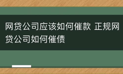网贷公司应该如何催款 正规网贷公司如何催债