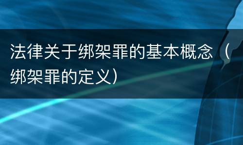 法律关于绑架罪的基本概念（绑架罪的定义）