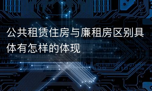 公共租赁住房与廉租房区别具体有怎样的体现