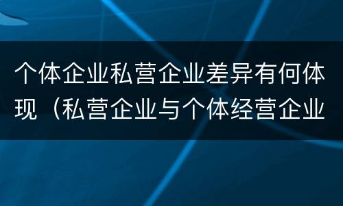 个体企业私营企业差异有何体现（私营企业与个体经营企业的区别）