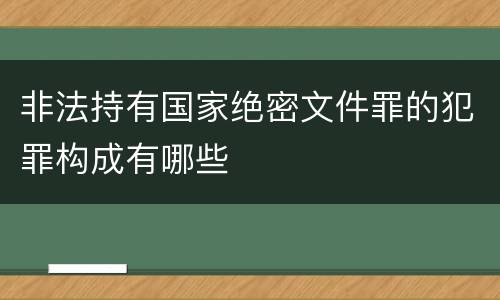 非法持有国家绝密文件罪的犯罪构成有哪些