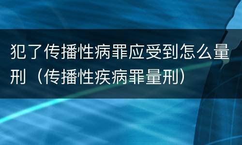 犯了传播性病罪应受到怎么量刑（传播性疾病罪量刑）