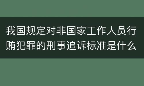 我国规定对非国家工作人员行贿犯罪的刑事追诉标准是什么
