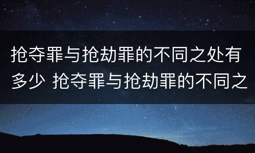 抢夺罪与抢劫罪的不同之处有多少 抢夺罪与抢劫罪的不同之处有多少条