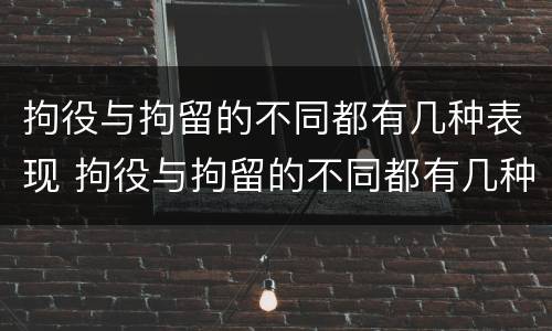 拘役与拘留的不同都有几种表现 拘役与拘留的不同都有几种表现情况