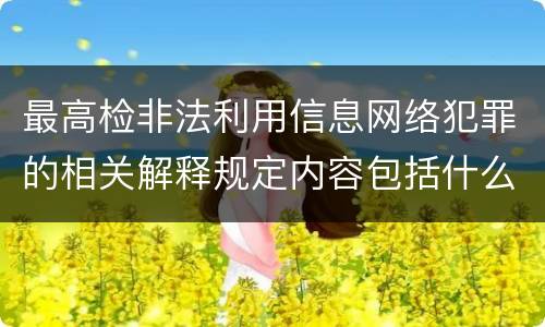 最高检非法利用信息网络犯罪的相关解释规定内容包括什么