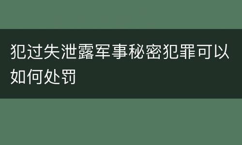 犯过失泄露军事秘密犯罪可以如何处罚