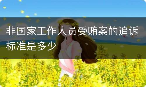 非国家工作人员受贿案的追诉标准是多少
