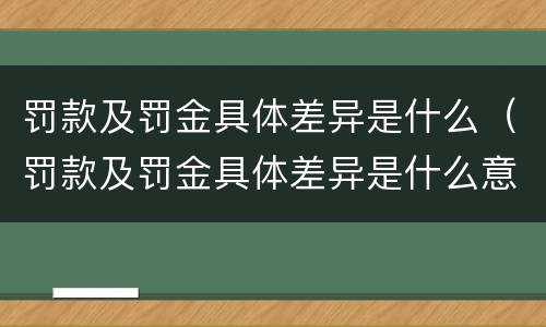 罚款及罚金具体差异是什么（罚款及罚金具体差异是什么意思）