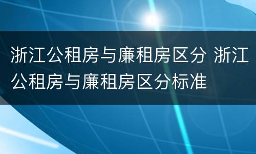 浙江公租房与廉租房区分 浙江公租房与廉租房区分标准