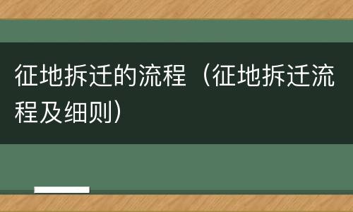 征地拆迁的流程（征地拆迁流程及细则）
