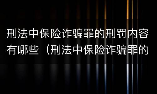刑法中保险诈骗罪的刑罚内容有哪些（刑法中保险诈骗罪的刑罚内容有哪些呢）