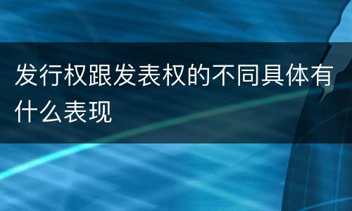 发行权跟发表权的不同具体有什么表现