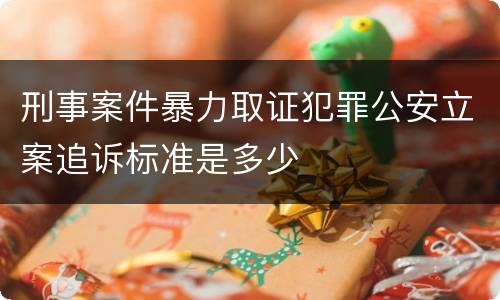 刑事案件暴力取证犯罪公安立案追诉标准是多少