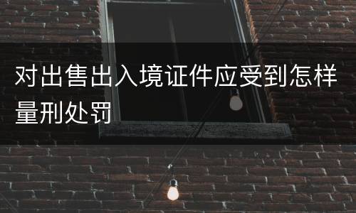 对出售出入境证件应受到怎样量刑处罚