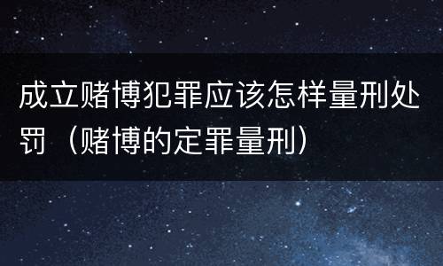 成立赌博犯罪应该怎样量刑处罚（赌博的定罪量刑）