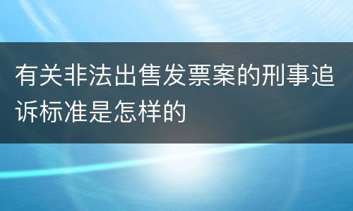 有关非法出售发票案的刑事追诉标准是怎样的