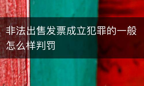 非法出售发票成立犯罪的一般怎么样判罚