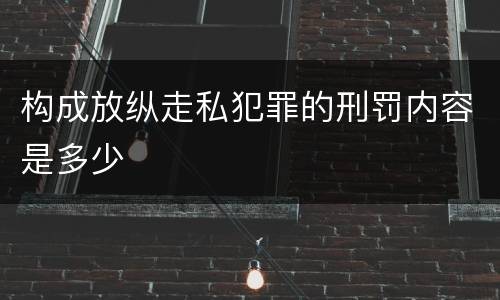 构成放纵走私犯罪的刑罚内容是多少
