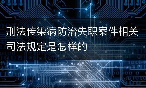 刑法传染病防治失职案件相关司法规定是怎样的