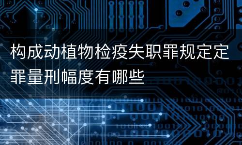 构成动植物检疫失职罪规定定罪量刑幅度有哪些