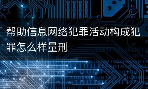 帮助信息网络犯罪活动构成犯罪怎么样量刑