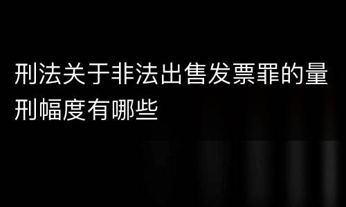刑法关于非法出售发票罪的量刑幅度有哪些