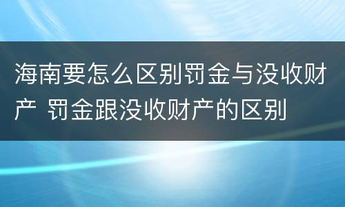 海南要怎么区别罚金与没收财产 罚金跟没收财产的区别