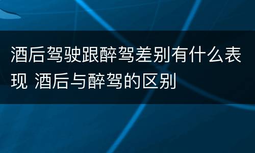 酒后驾驶跟醉驾差别有什么表现 酒后与醉驾的区别