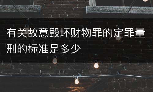 有关故意毁坏财物罪的定罪量刑的标准是多少