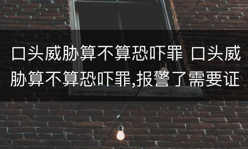口头威胁算不算恐吓罪 口头威胁算不算恐吓罪,报警了需要证据吗