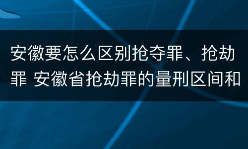 安徽要怎么区别抢夺罪、抢劫罪 安徽省抢劫罪的量刑区间和量刑情节