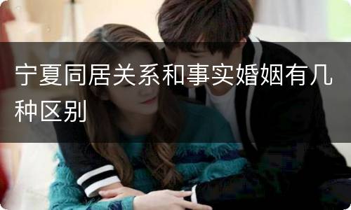 宁夏同居关系和事实婚姻有几种区别