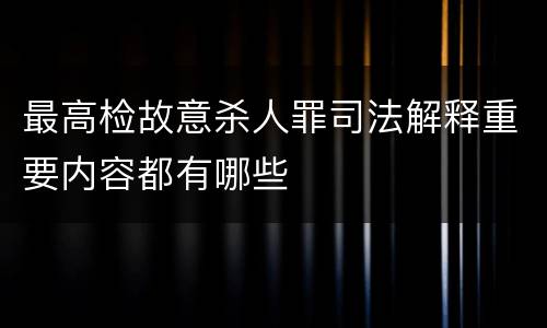 最高检故意杀人罪司法解释重要内容都有哪些