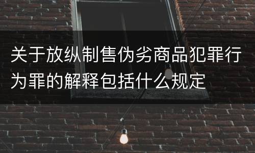 关于放纵制售伪劣商品犯罪行为罪的解释包括什么规定