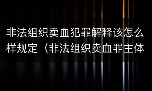 非法组织卖血犯罪解释该怎么样规定（非法组织卖血罪主体）