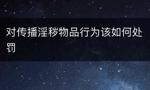 对传播淫秽物品行为该如何处罚