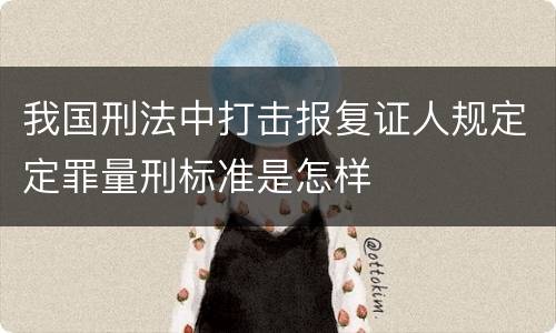 我国刑法中打击报复证人规定定罪量刑标准是怎样
