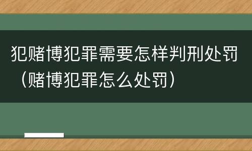 犯赌博犯罪需要怎样判刑处罚（赌博犯罪怎么处罚）